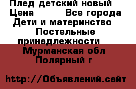 Плед детский новый  › Цена ­ 600 - Все города Дети и материнство » Постельные принадлежности   . Мурманская обл.,Полярный г.